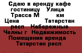 Сдаю в аренду кафе-гостиницу › Улица ­ Трасса М-7 1079 км › Цена ­ 40 000 - Татарстан респ., Набережные Челны г. Недвижимость » Помещения аренда   . Татарстан респ.